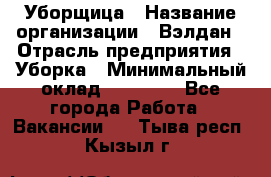 Уборщица › Название организации ­ Вэлдан › Отрасль предприятия ­ Уборка › Минимальный оклад ­ 24 000 - Все города Работа » Вакансии   . Тыва респ.,Кызыл г.